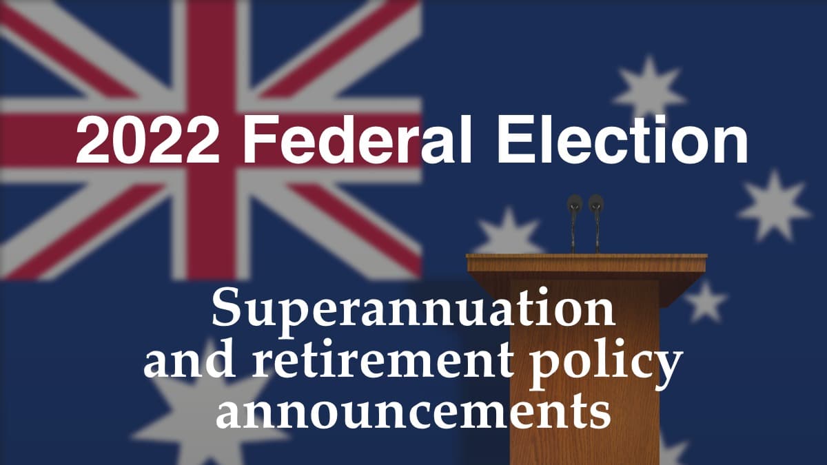 2022 Federal Election: Coalition and Labor super and retirement policy announcements