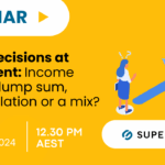 Webinar: Super decisions at retirement: Income stream, lump sum, accumulation or a mix?